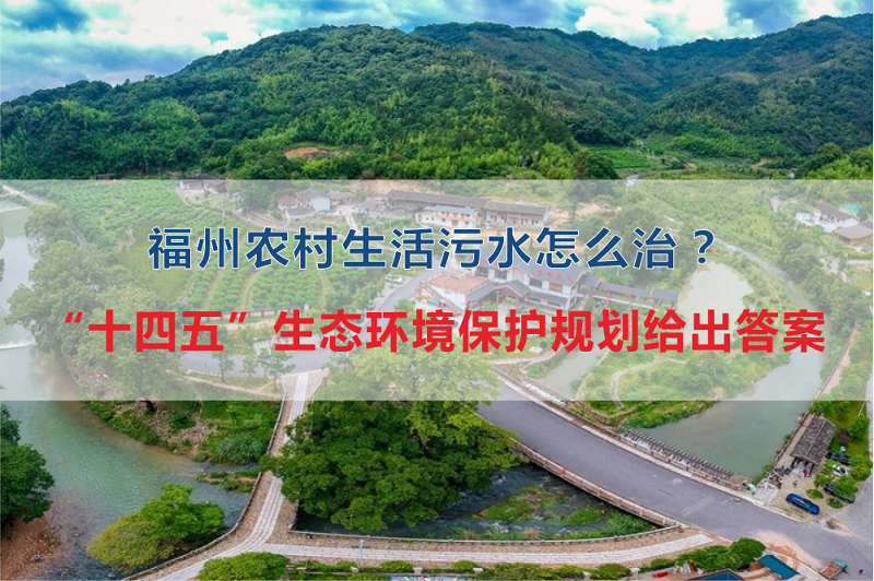 福州市農(nóng)村生活污水怎么治？“十四五”生態(tài)環(huán)境保護(hù)規(guī)劃給出答案
